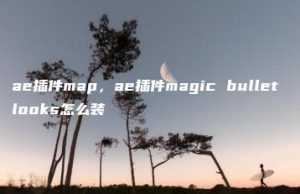 ae插件map，ae插件magic bullet looks怎么装 | ae插件合集