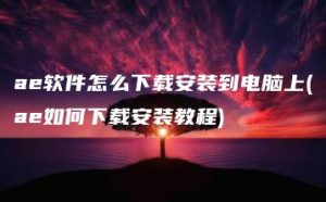 ae软件怎么下载安装到电脑上(ae如何下载安装教程) | ae插件合集