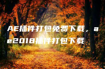 AE插件打包免费下载，ae2018插件打包下载 | ae插件合集