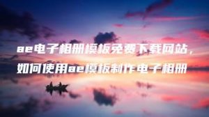 ae电子相册模板免费下载网站，如何使用ae模板制作电子相册 | ae插件合集