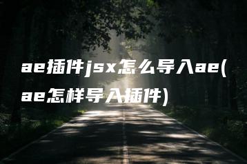 ae插件jsx怎么导入ae(ae怎样导入插件) | ae插件合集