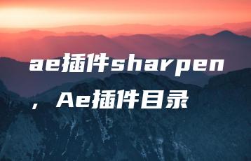 ae插件sharpen，Ae插件目录 | ae插件合集