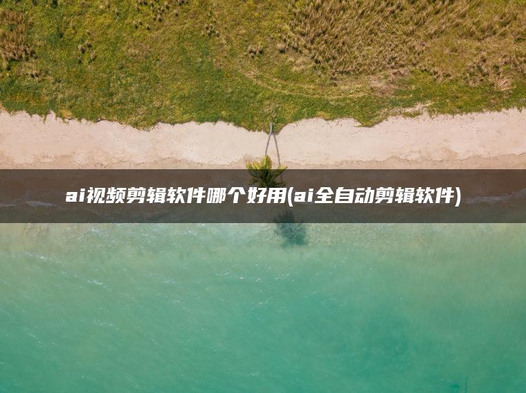 ai视频剪辑软件哪个好用(ai全自动剪辑软件)