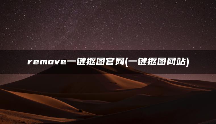 remove一键抠图官网(一键抠图网站)