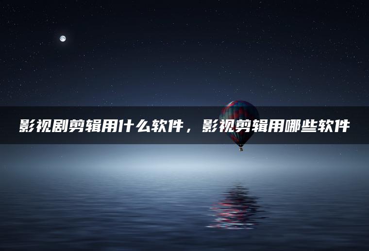 图片[1] | 影视剧剪辑用什么软件，影视剪辑用哪些软件 | ae插件合集