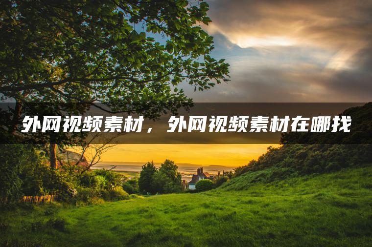 外网视频素材，外网视频素材在哪找
