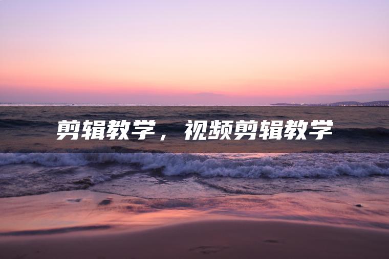 剪辑教学，视频剪辑教学