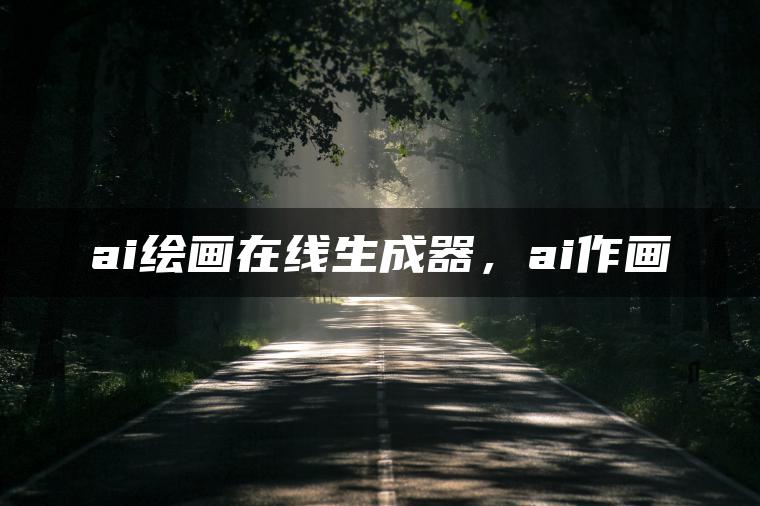 ai绘画在线生成器，ai作画
