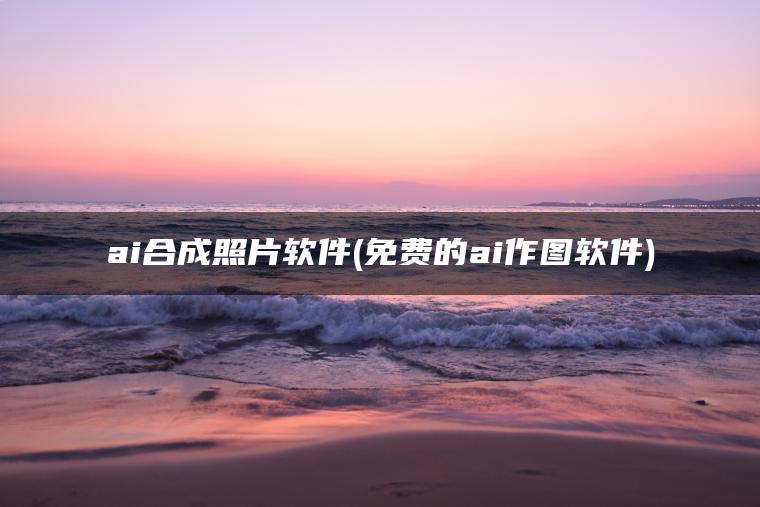 ai合成照片软件(免费的ai作图软件)