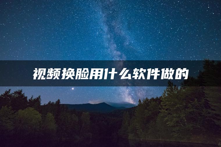 视频换脸用什么软件做的