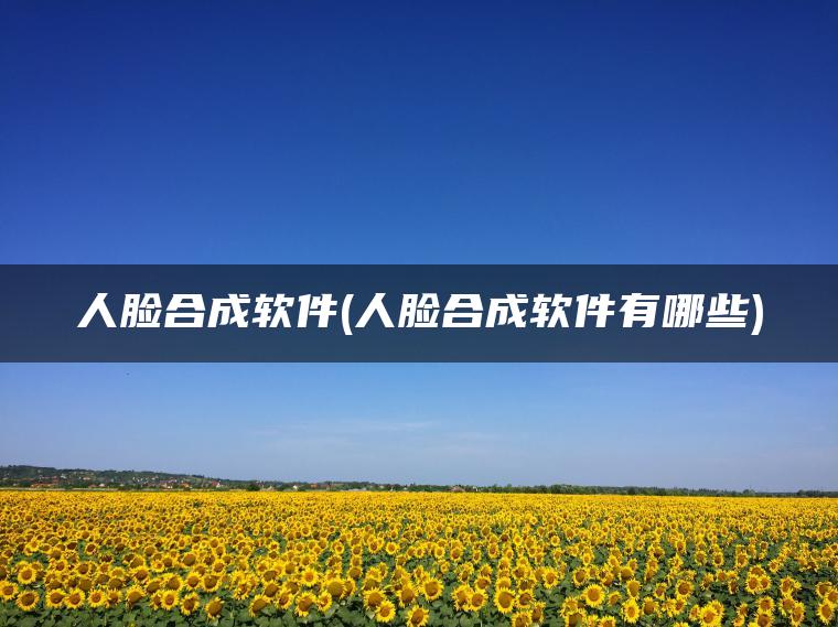 人脸合成软件(人脸合成软件有哪些)