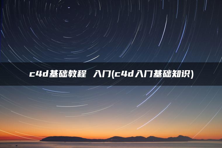 c4d基础教程 入门(c4d入门基础知识)