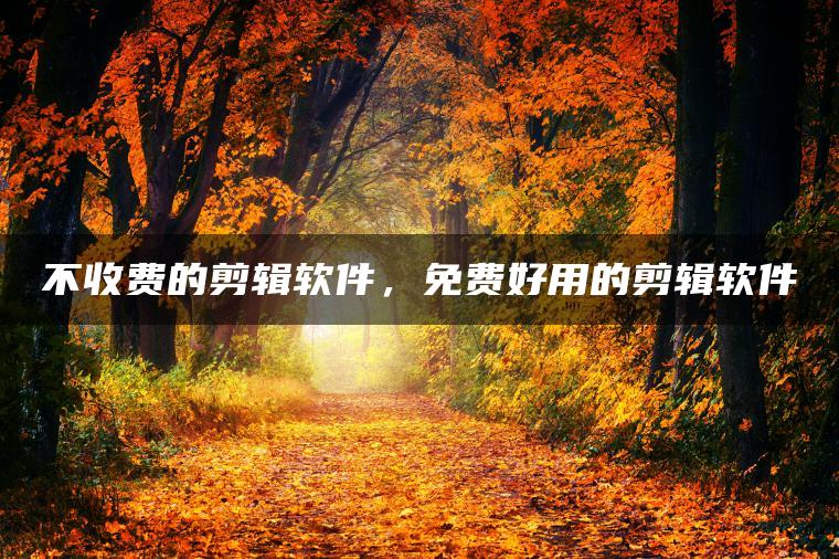 不收费的剪辑软件，免费好用的剪辑软件