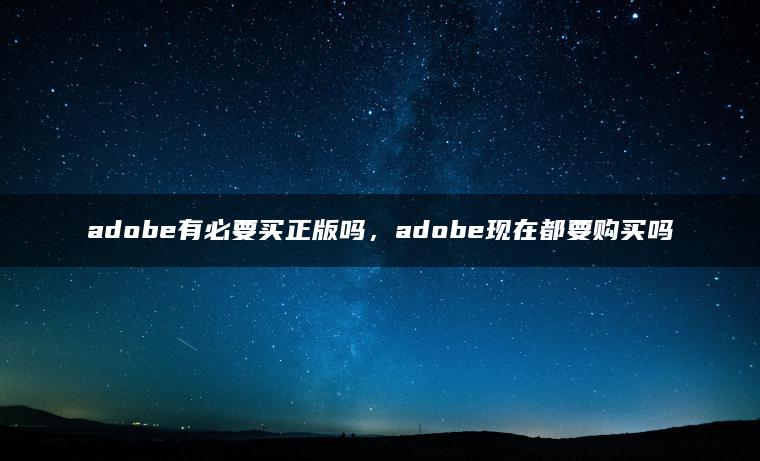 adobe有必要买正版吗，adobe现在都要购买吗