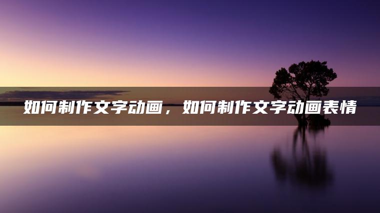如何制作文字动画，如何制作文字动画表情