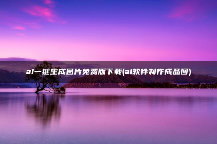 ai一键生成图片免费版下载(ai软件制作成品图)