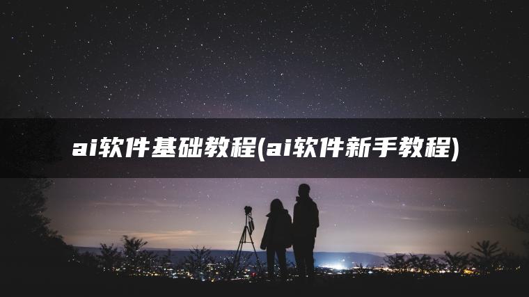 ai软件基础教程(ai软件新手教程)