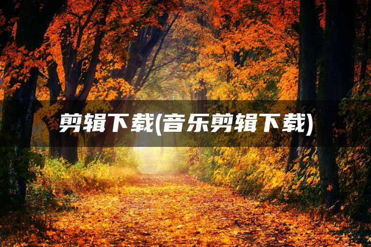 剪辑下载(音乐剪辑下载)