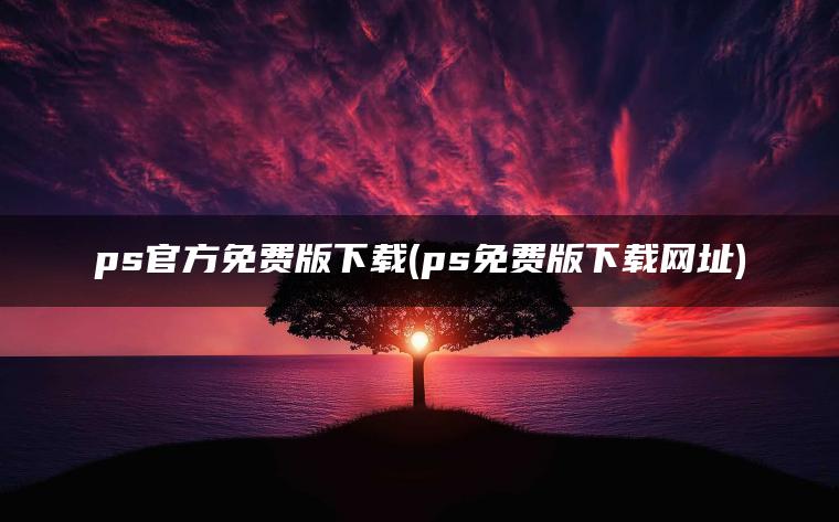 ps官方免费版下载(ps免费版下载网址)