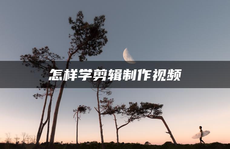 怎样学剪辑制作视频