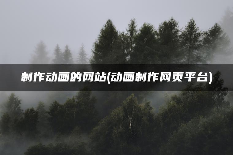 制作动画的网站(动画制作网页平台)