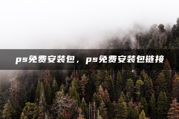 ps免费安装包，ps免费安装包链接