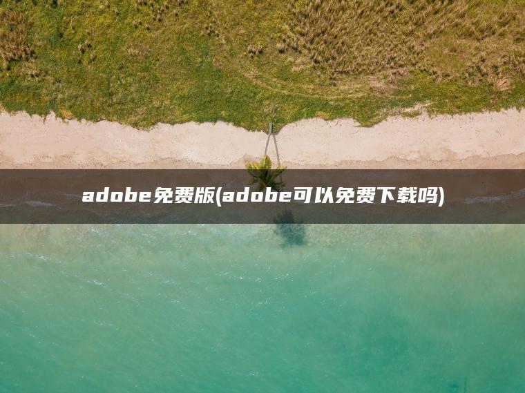 adobe免费版(adobe可以免费下载吗)
