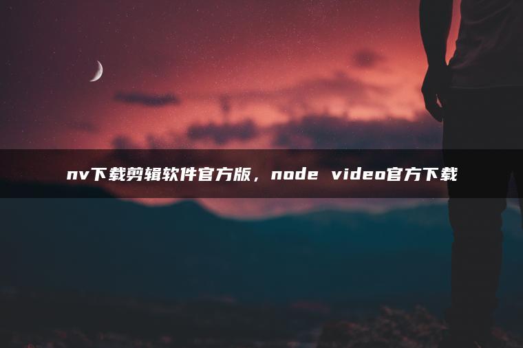 nv下载剪辑软件官方版，node video官方下载