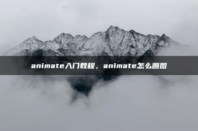 animate入门教程，animate怎么画图