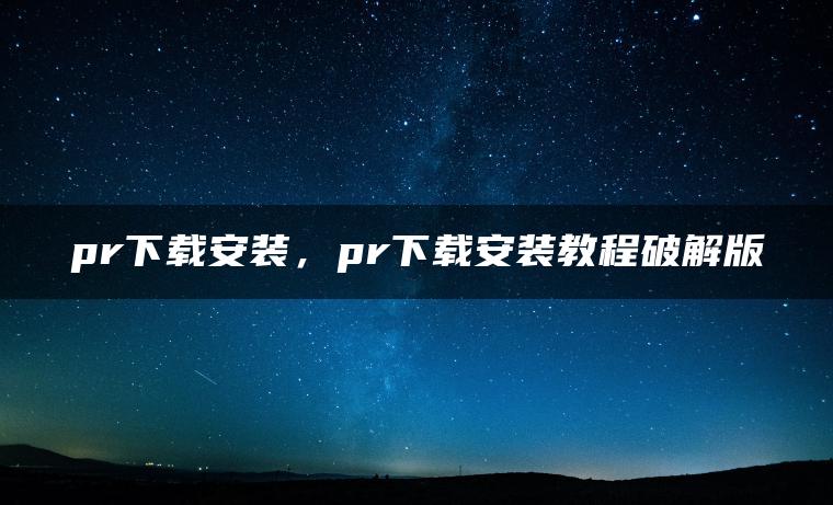 pr下载安装，pr下载安装教程破解版