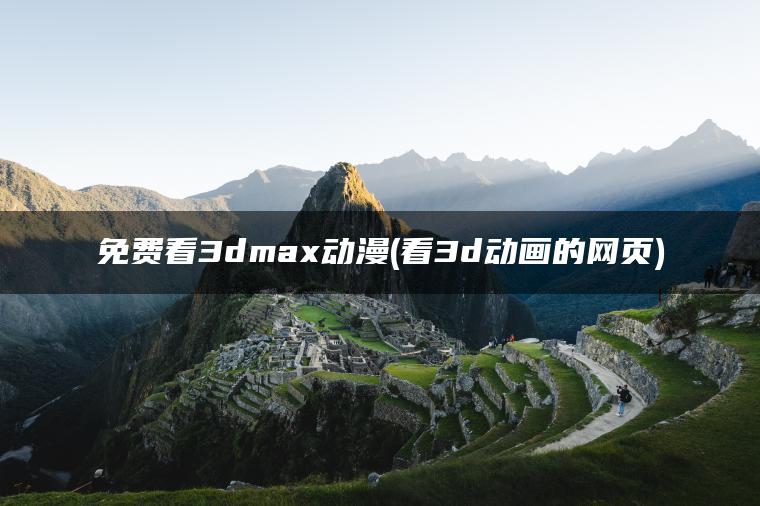 免费看3dmax动漫(看3d动画的网页)