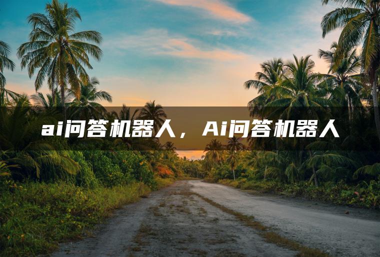 ai问答机器人，Ai问答机器人