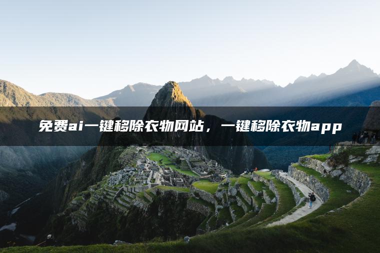 免费ai一键移除衣物网站，一键移除衣物app