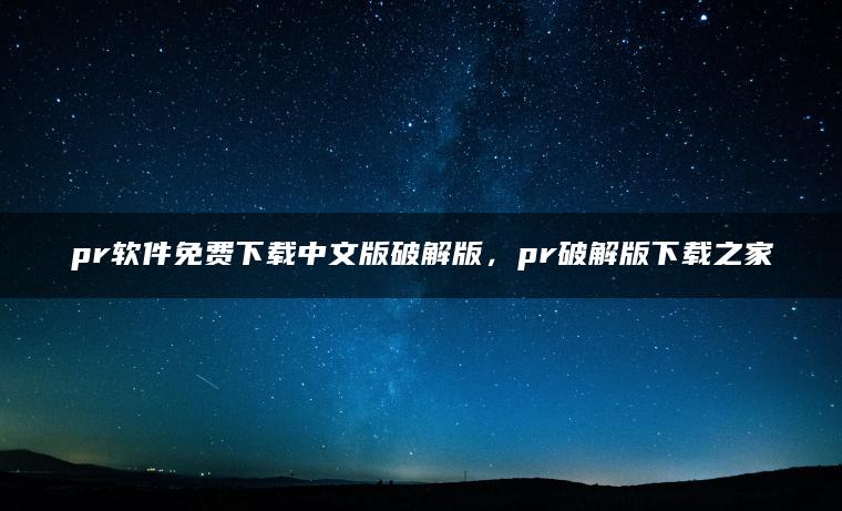 pr软件免费下载中文版破解版，pr破解版下载之家
