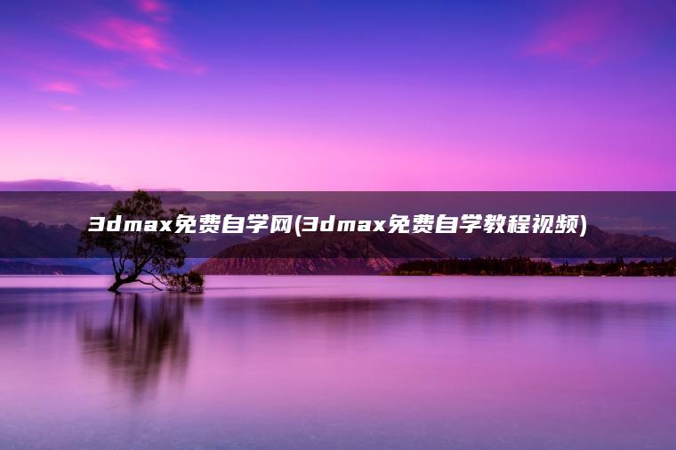 3dmax免费自学网(3dmax免费自学教程视频)