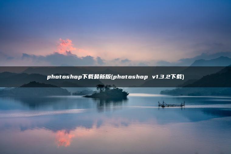 photoshop下载最新版(photoshop v1.3.2下载)