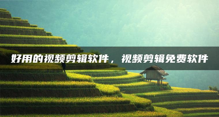 好用的视频剪辑软件，视频剪辑免费软件