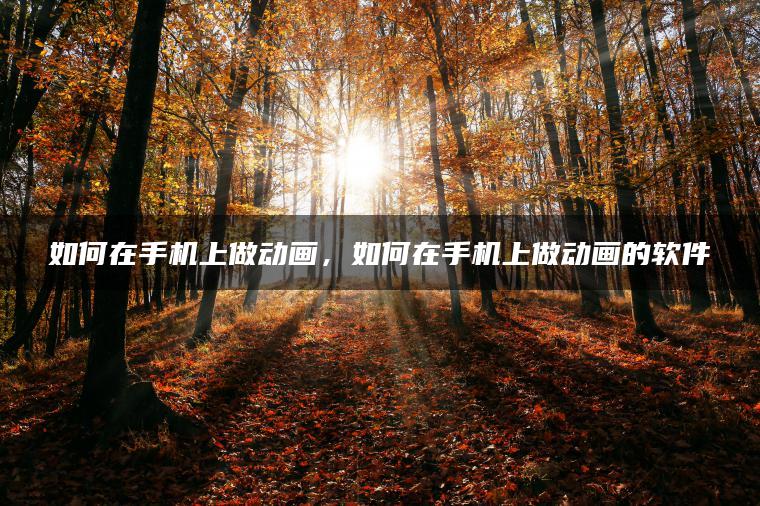 如何在手机上做动画，如何在手机上做动画的软件