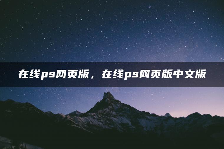 在线ps网页版，在线ps网页版中文版