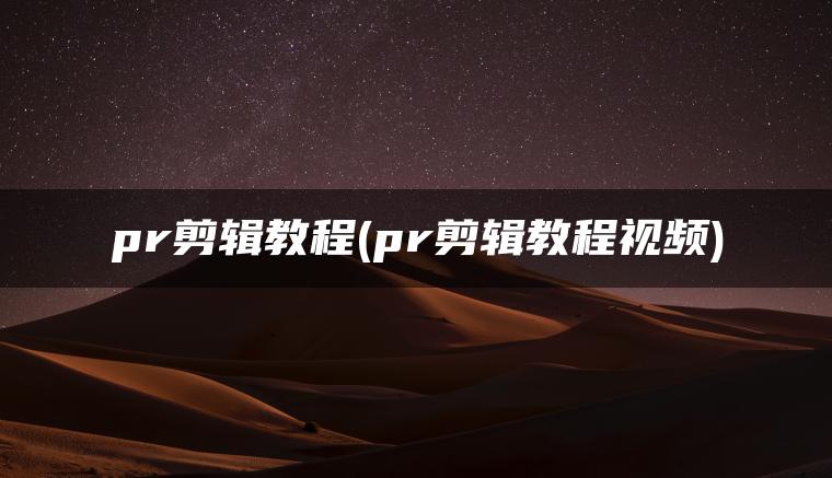 pr剪辑教程(pr剪辑教程视频)
