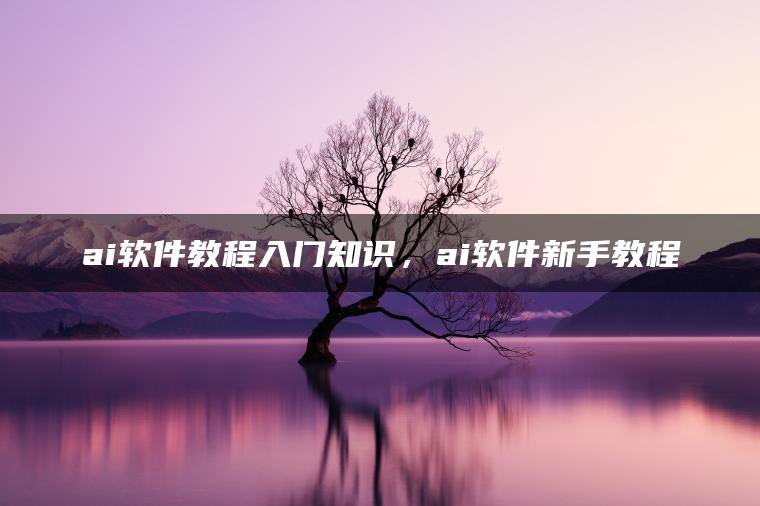 ai软件教程入门知识，ai软件新手教程