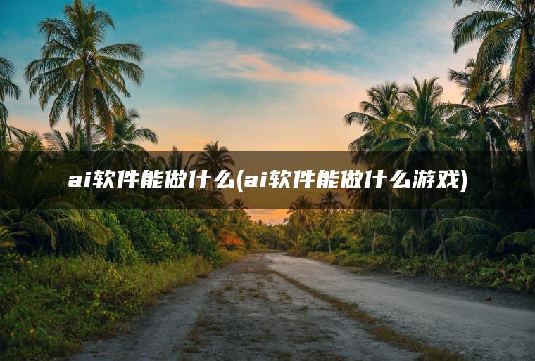 ai软件能做什么(ai软件能做什么游戏)