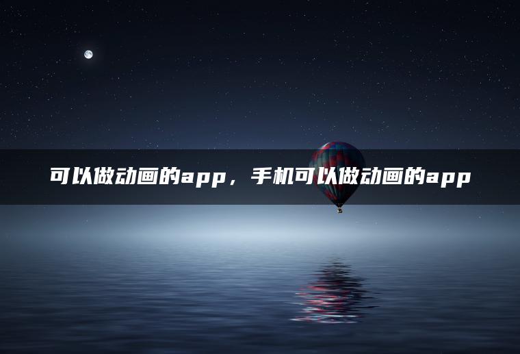 可以做动画的app，手机可以做动画的app