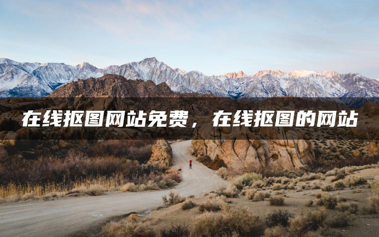 在线抠图网站免费，在线抠图的网站