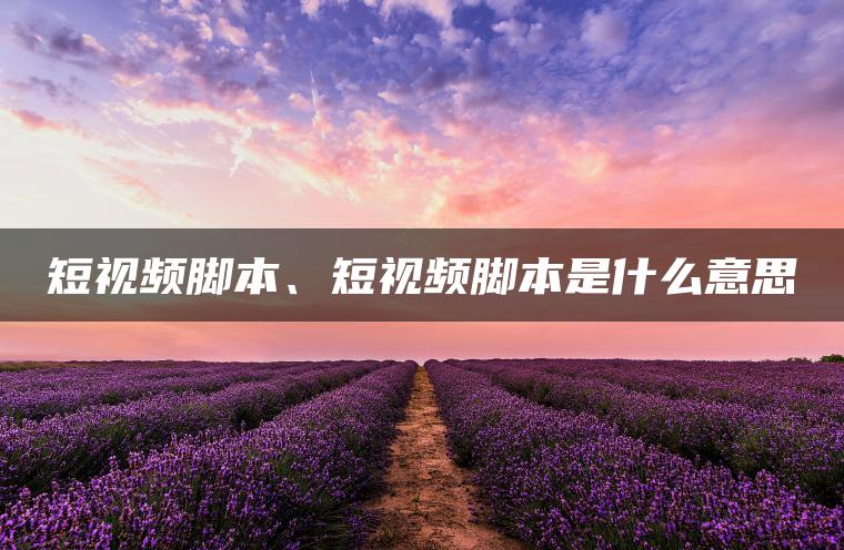 短视频脚本、短视频脚本是什么意思