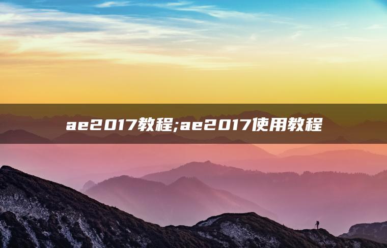 ae2017教程;ae2017使用教程