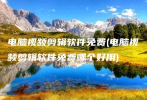 电脑视频剪辑软件免费(电脑视频剪辑软件免费哪个好用) | ae插件合集