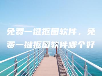 免费一键抠图软件，免费一键抠图软件哪个好 | ae插件合集