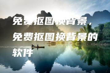 免费抠图换背景，免费抠图换背景的软件 | ae插件合集