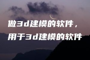 做3d建模的软件，用于3d建模的软件 | ae插件合集